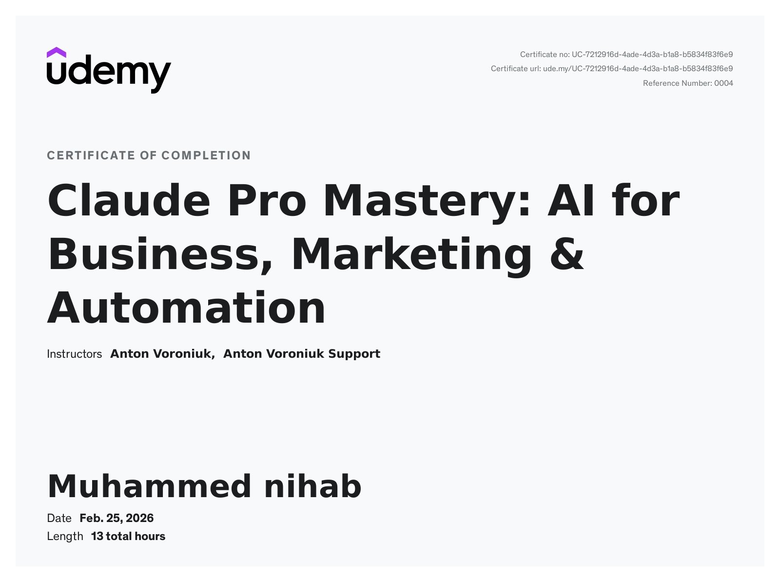 Udemy Certificate of Completion for Muhammed Nihab, AI Digital Marketer in Qatar, awarded on February 25, 2026, for the 13-hour course "Claude Pro Mastery: AI for Business, Marketing & Automation" by instructor Anton Voroniuk. Certificate number UC-7212916d-4ade-4d3a-b1aa-b5834f836e9. Demonstrates expertise in using Claude Pro AI for digital marketing, content creation, SEO optimization, advertising automation, lead generation, and business workflows.